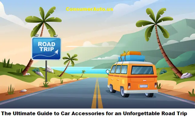The Ultimate Guide to Car Accessories for an Unforgettable Road Trip