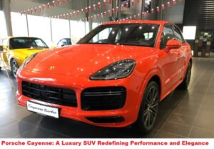 Porsche Cayenne: A Luxury SUV Redefining Performance and Elegance